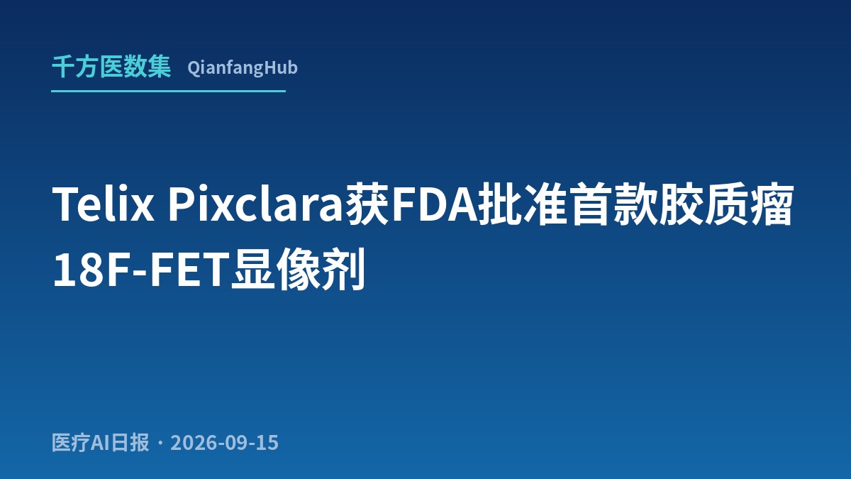 胶质瘤患者等了N年的 FDA 首款：Telix Pixclara 9月14日拿下 18F-FET 显像药，与 NCCN 指南推荐正好对位