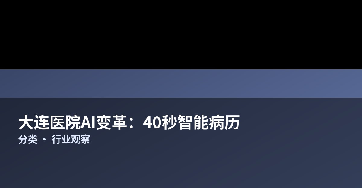 大连多家医院AI变革进行时：从40秒智能病历到检验报告“快递式”追踪