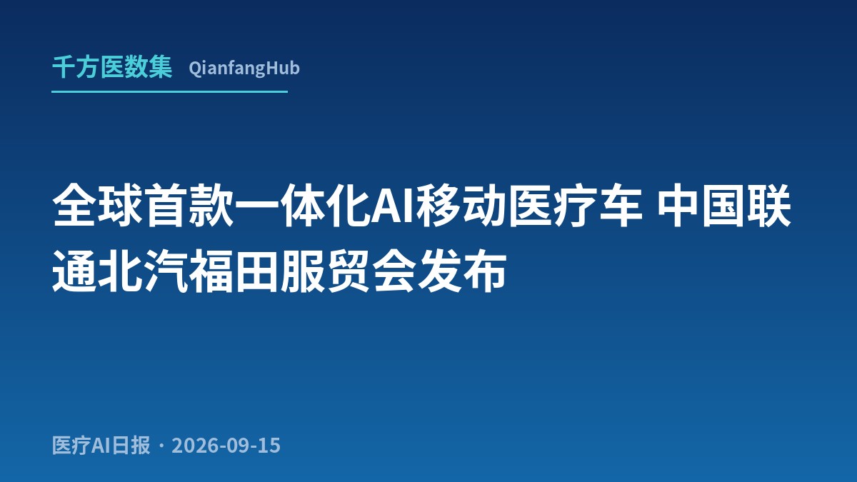 全球首款一体化 AI 移动医疗车开进服贸会：中国联通×北汽福田把同仁/安贞/儿童医院 AI 装上车