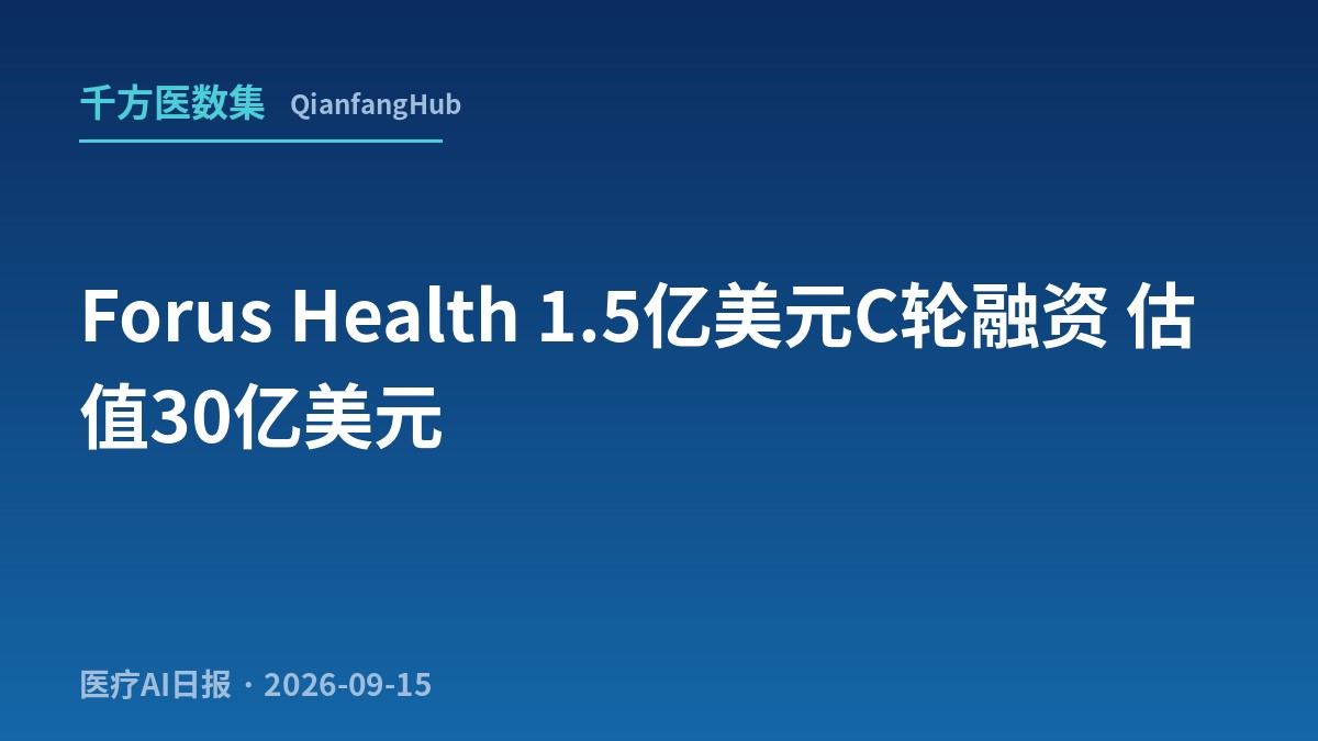 估值 4 个月翻 3 倍：Forus 9月8日拿 1.5 亿美元 C 轮 @ 30 亿估值，专病处方药准入 AI 平台抢滩医保+保险+药品福利