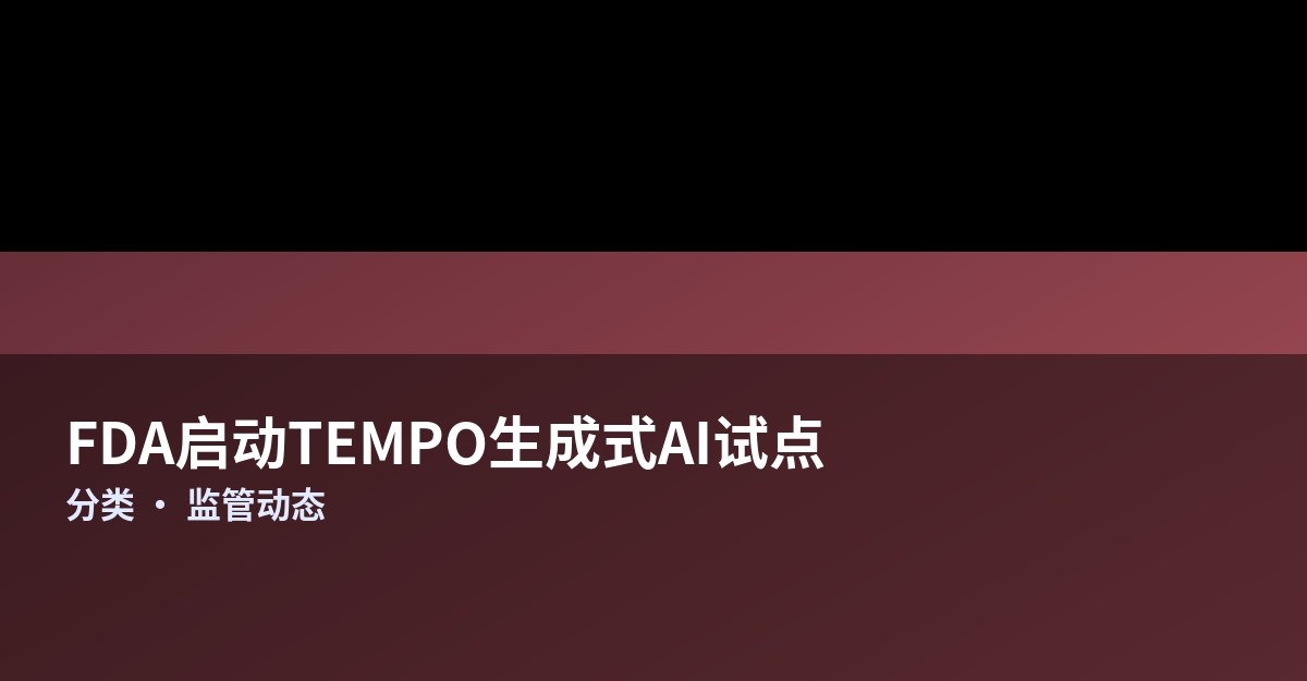 FDA启动TEMPO试点：生成式AI首次在监管放行前直达医保患者