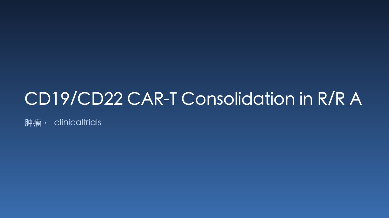 CD19/CD22 CAR-T巩固治疗用于二线治疗后复发难治侵袭性B细胞淋巴瘤