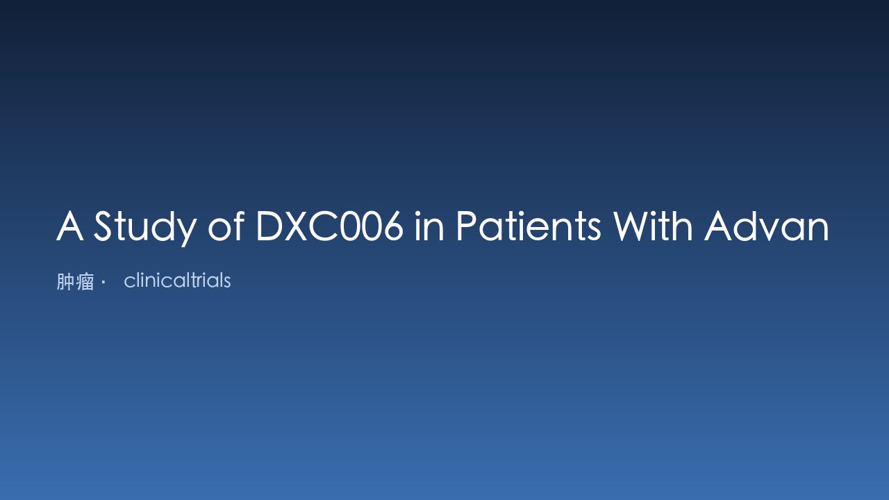 DXC006 在晚期实体瘤及血液恶性肿瘤患者中的研究