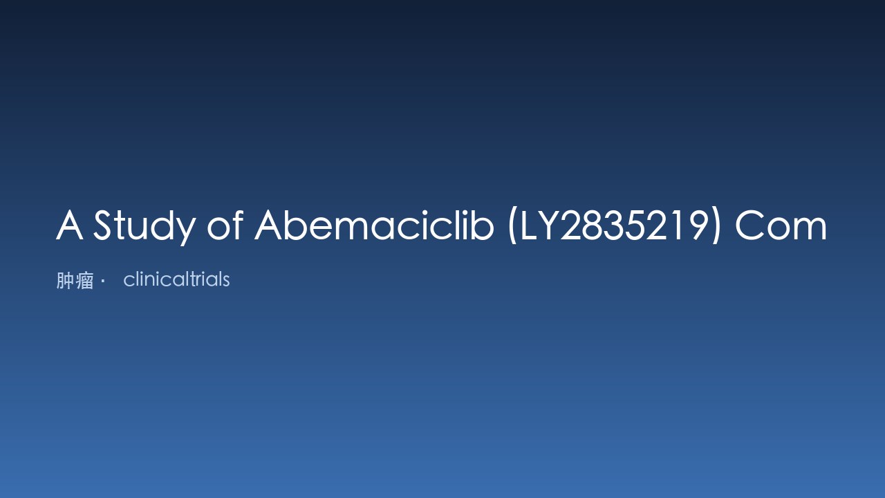 Abemaciclib (LY2835219) 联合 Fulvestrant 治疗激素受体阳性 HER2 阴性乳腺癌研究