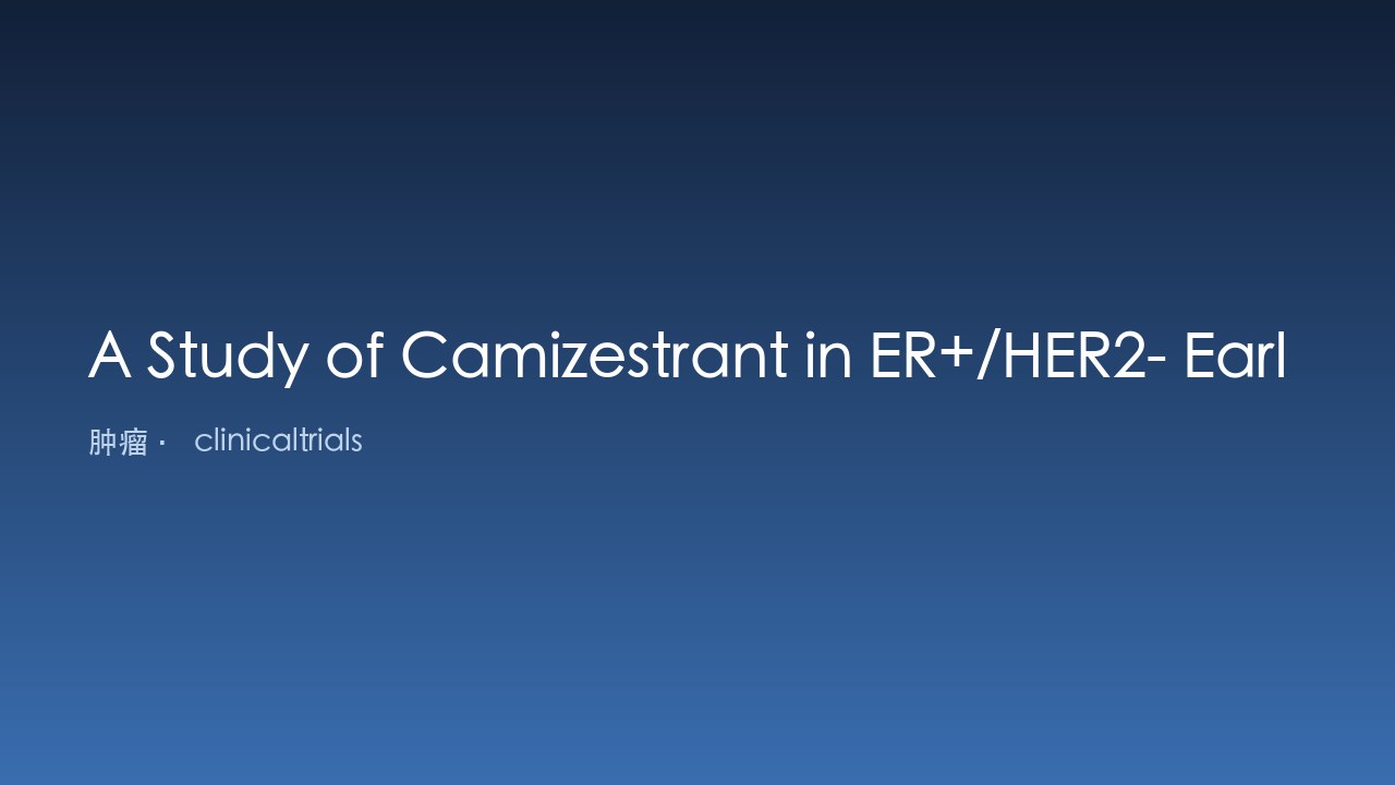 Camizestrant 用于 ER+/HER2- 早期乳腺癌标准辅助内分泌治疗至少 2 年后的研究