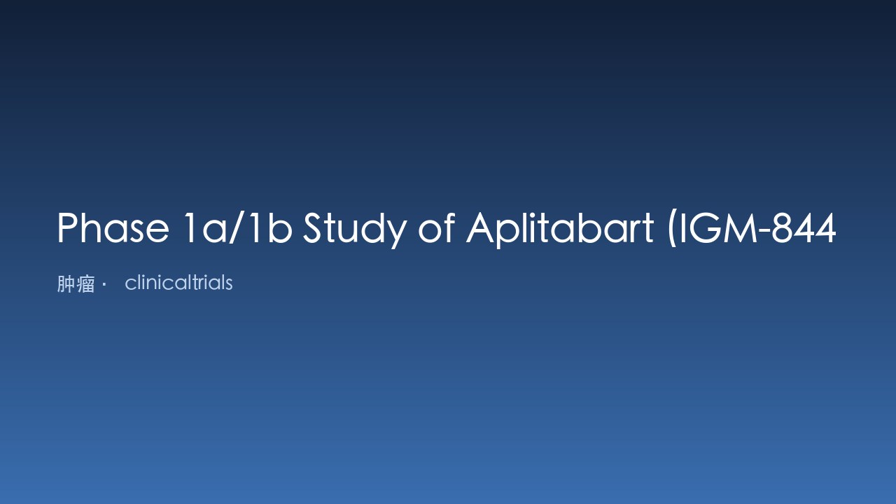Aplitabart (IGM-8444) 单药或联合治疗复发、难治或新诊断癌症的1a/1b期研究