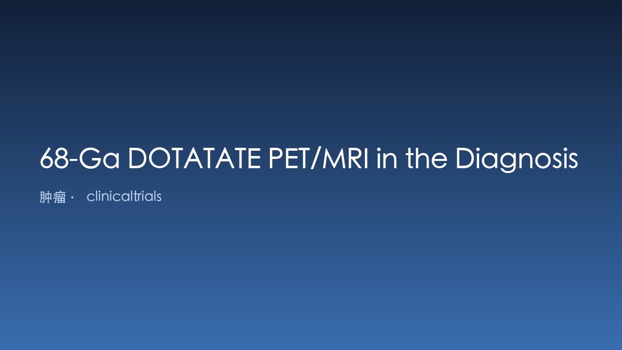 68-Ga DOTATATE PET/MRI 在生长抑素受体阳性中枢神经系统肿瘤诊断与管理中的应用