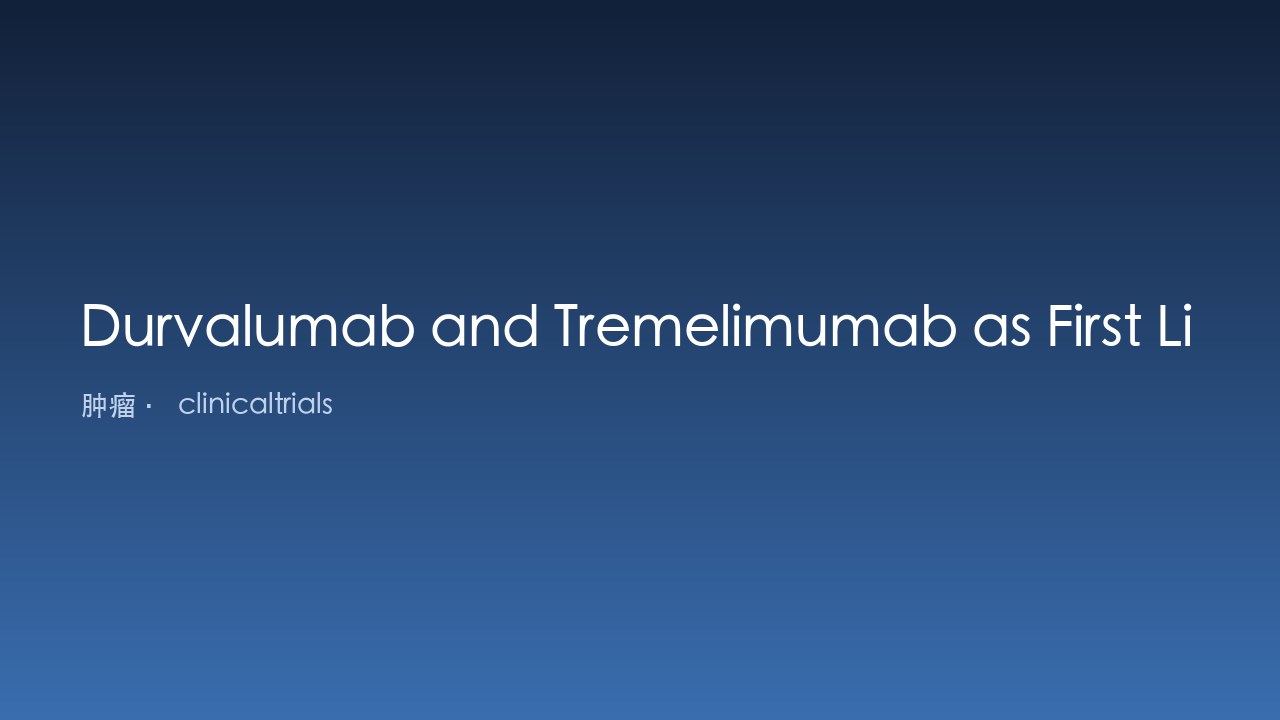 Durvalumab联合Tremelimumab一线治疗晚期肝细胞癌研究
