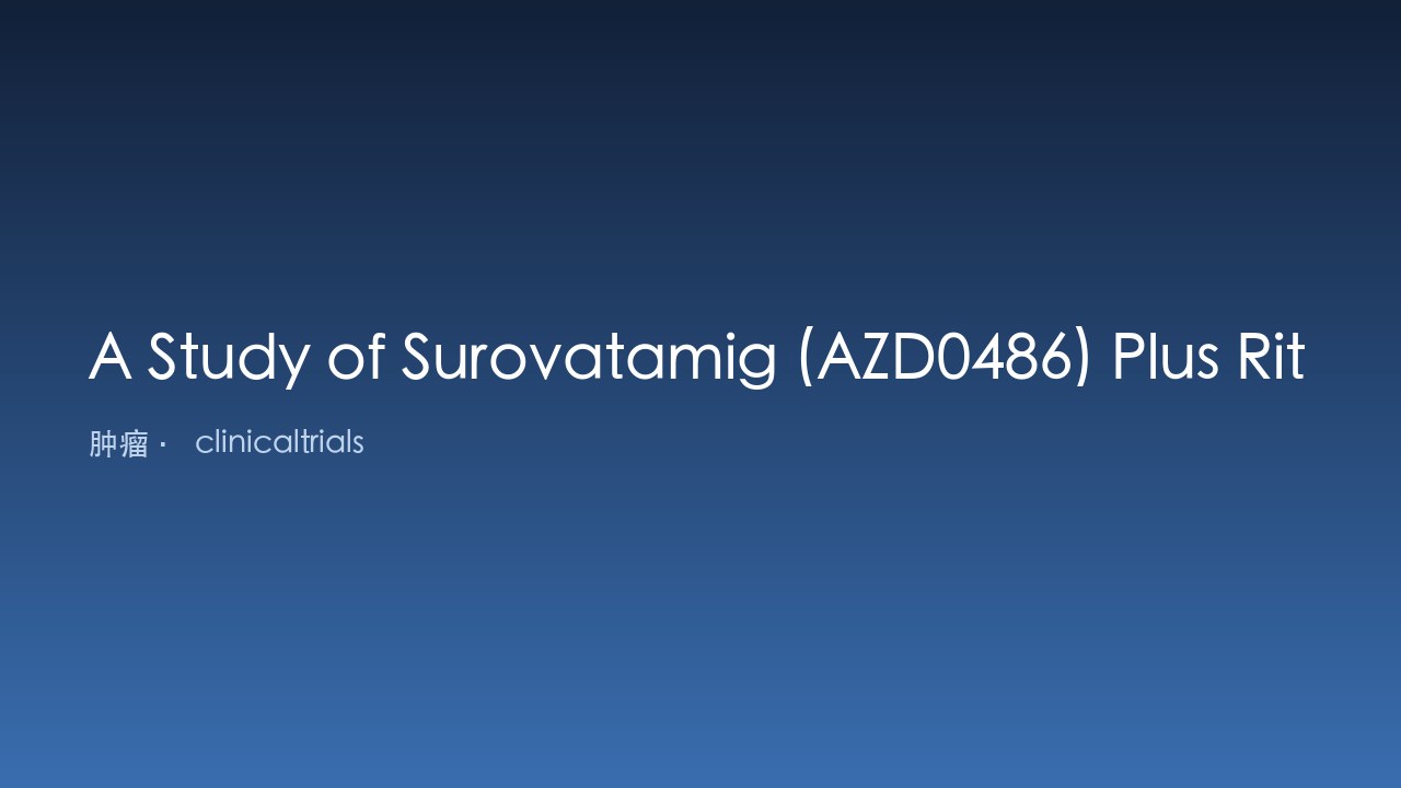 Surovatamig (AZD0486) 联合利妥昔单抗治疗初治滤泡性淋巴瘤研究