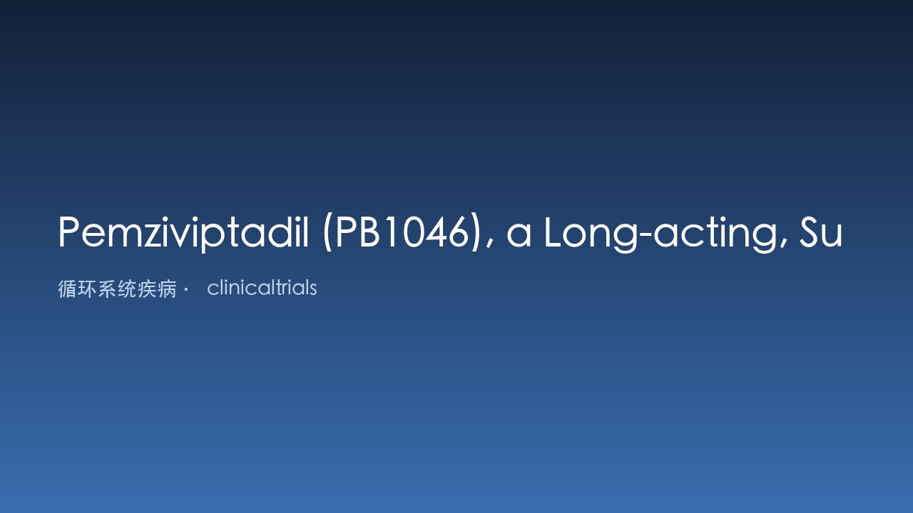 Pemziviptadil（PB1046）长效缓释人VIP类似物用于高危COVID-19住院患者临床改善及ARDS研究