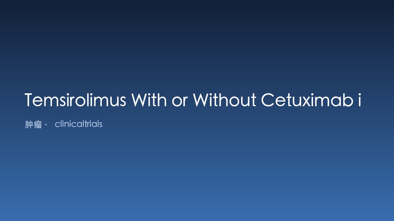 Temsirolimus联合或不联合Cetuximab治疗既往治疗无效的复发和/或转移性头颈癌患者