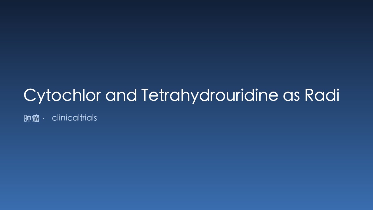 Cytochlor与Tetrahydrouridine作为放射增敏剂联合顺铂与放疗治疗口腔或口咽晚期鳞状细胞癌患者