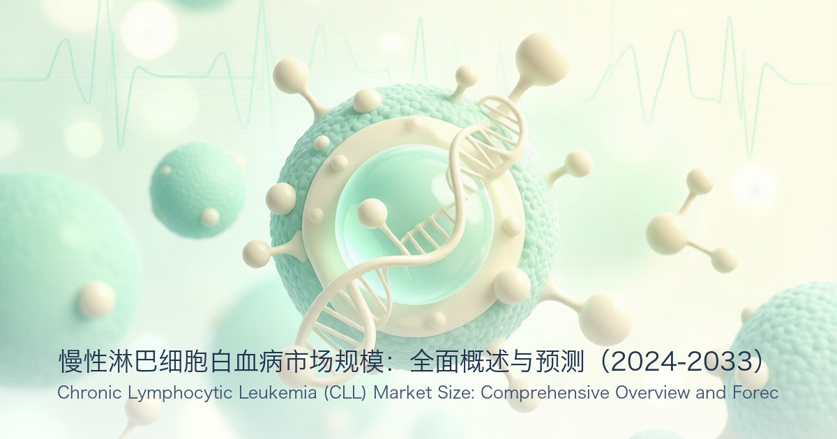 慢性淋巴细胞白血病市场规模：全面概述与预测（2024-2033）