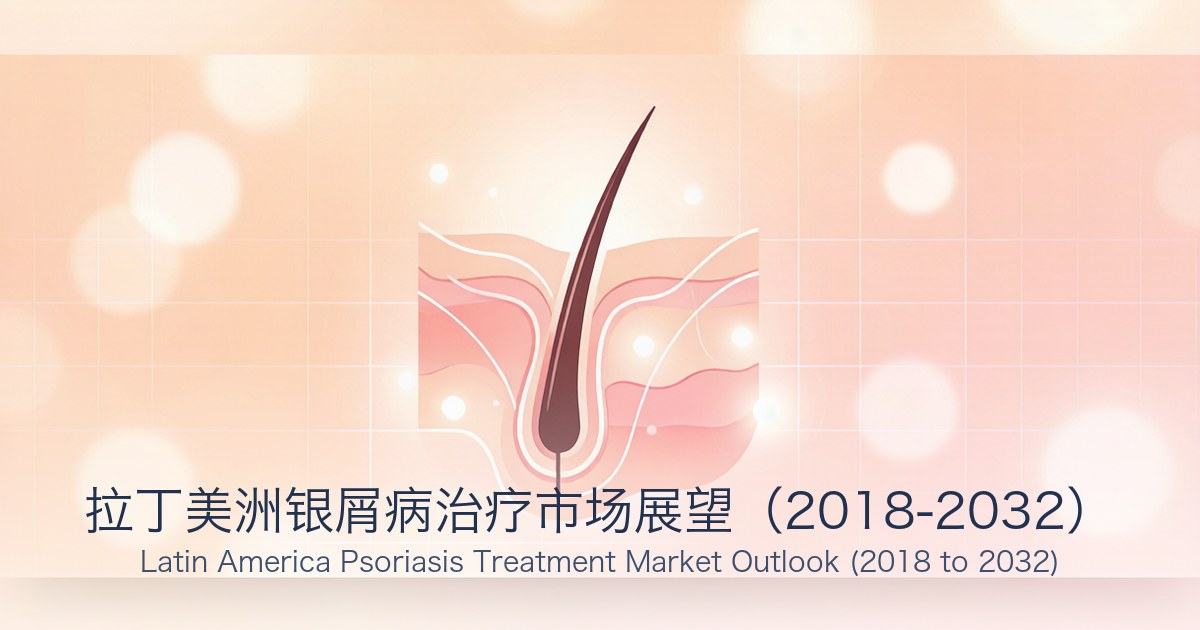 拉丁美洲银屑病治疗市场展望(2018-2032)